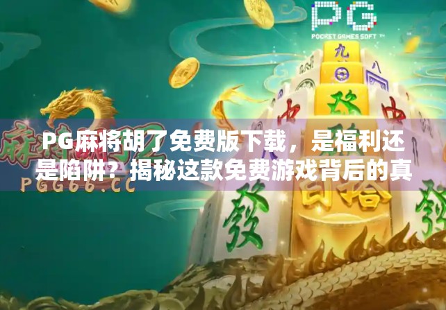 PG麻将胡了免费版下载，是福利还是陷阱？揭秘这款免费游戏背后的真相！