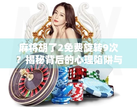 麻将胡了2免费旋转9次?揭秘背后的心理陷阱与理性消费指南! 麻将胡了2免费旋转9次?揭秘背后的心理陷阱与理性消费指南!