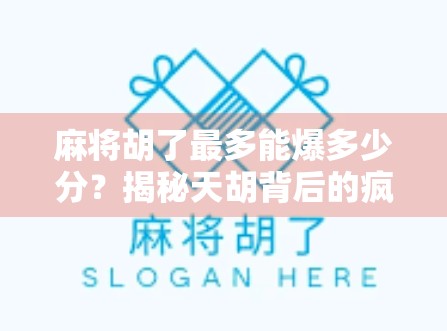 麻将胡了最多能爆多少分?揭秘天胡背后的疯狂分数逻辑! 麻将胡了最多能爆多少分?揭秘天胡背后的疯狂分数逻辑!