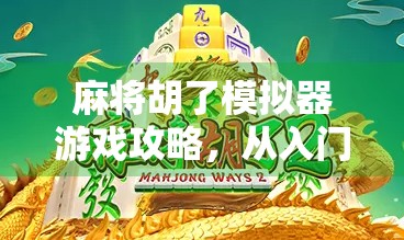 麻将胡了模拟器游戏攻略,从入门到精通,教你轻松上分不翻车! 麻将胡了模拟器游戏攻略,从入门到精通,教你轻松上分不翻车!