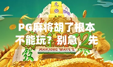 PG麻将胡了根本不能玩？别急，先看清这三点真相！