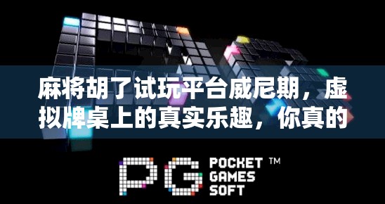 麻将胡了试玩平台威尼期，虚拟牌桌上的真实乐趣，你真的了解它吗？
