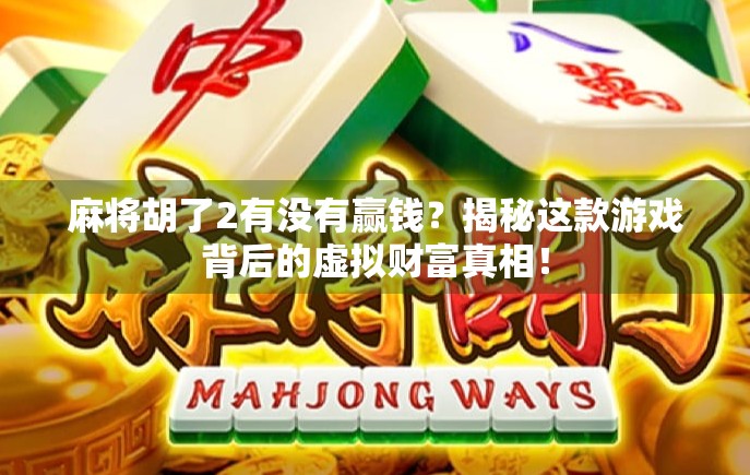 麻将胡了2有没有赢钱？揭秘这款游戏背后的虚拟财富真相！
