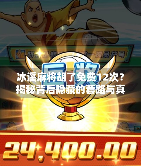 冰溪麻将胡了免费12次？揭秘背后隐藏的套路与真实体验！