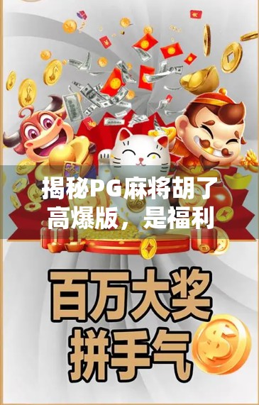 揭秘PG麻将胡了高爆版,是福利狂欢还是陷阱暗藏?新手必看避坑指南! 揭秘PG麻将胡了高爆版,是福利狂欢还是陷阱暗藏?新手必看避坑指南!