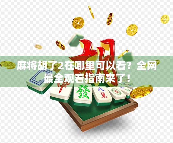 麻将胡了2在哪里可以看？全网最全观看指南来了！