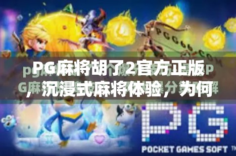 PG麻将胡了2官方正版，沉浸式麻将体验，为何它成了千万玩家的心头好？
