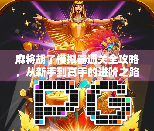麻将胡了模拟器通关全攻略，从新手到高手的进阶之路，一文吃透所有技巧！