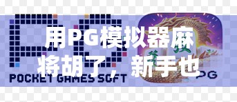 用PG模拟器麻将胡了,新手也能秒变牌神?真相来了! 用PG模拟器麻将胡了,新手也能秒变牌神?真相来了!