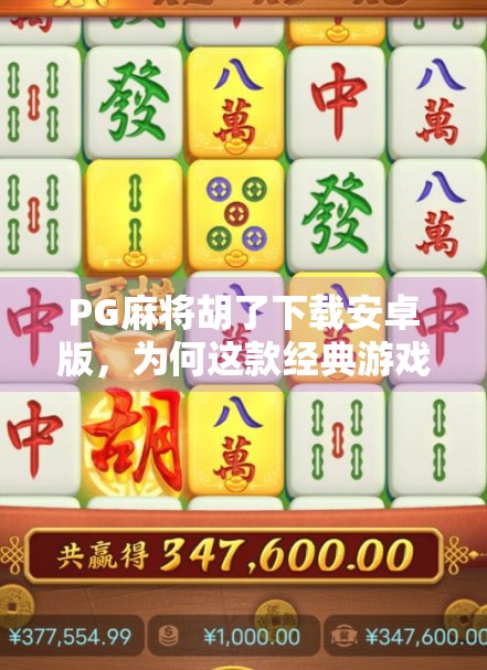 PG麻将胡了下载安卓版，为何这款经典游戏在手机上依然风靡？
