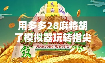 用多多28麻将胡了模拟器玩转指尖上的麻将江湖，新手也能秒变老炮儿！