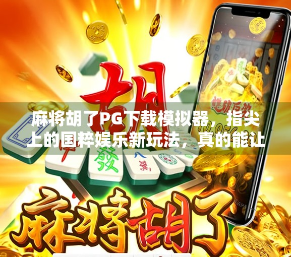 麻将胡了PG下载模拟器，指尖上的国粹娱乐新玩法，真的能让人上瘾吗？