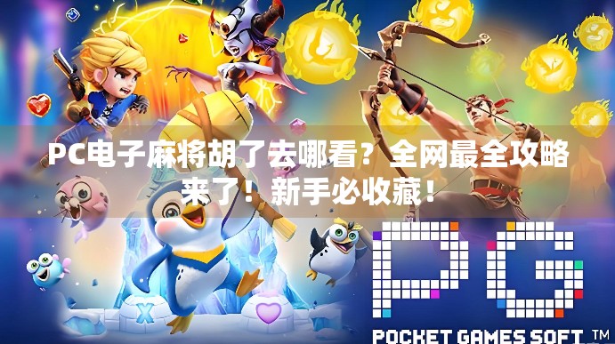 PC电子麻将胡了去哪看？全网最全攻略来了！新手必收藏！