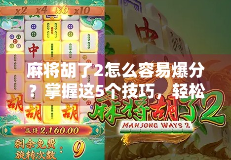 麻将胡了2怎么容易爆分？掌握这5个技巧，轻松上分不翻车！