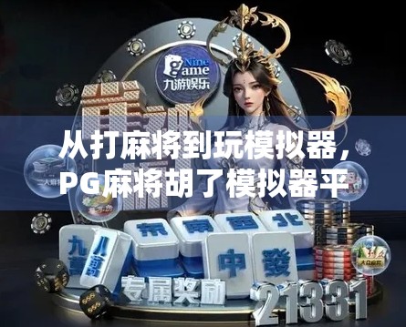 从打麻将到玩模拟器，PG麻将胡了模拟器平台为何让年轻人上头？