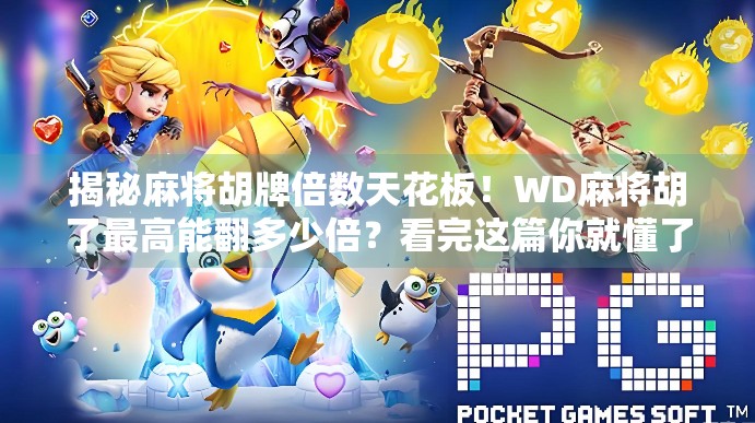 揭秘麻将胡牌倍数天花板!WD麻将胡了最高能翻多少倍?看完这篇你就懂了! 揭秘麻将胡牌倍数天花板!WD麻将胡了最高能翻多少倍?看完这篇你就懂了!