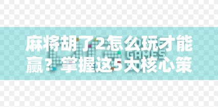 麻将胡了2怎么玩才能赢?掌握这5大核心策略,从新手变高手! 麻将胡了2怎么玩才能赢?掌握这5大核心策略,从新手变高手!