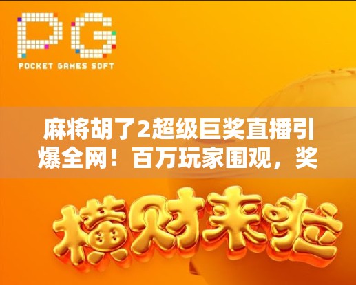 麻将胡了2超级巨奖直播引爆全网!百万玩家围观,奖金破纪录背后藏着什么秘密? 麻将胡了2超级巨奖直播引爆全网!百万玩家围观,奖金破纪录背后藏着什么秘密?