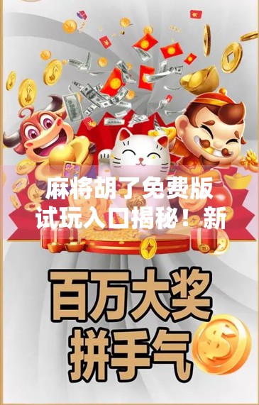 麻将胡了免费版试玩入口揭秘！新手也能秒变牌局高手，这波福利你不能错过！