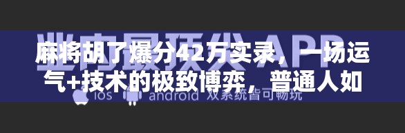 麻将胡了爆分42万实录，一场运气+技术的极致博弈，普通人如何逆袭？