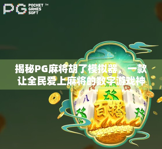 揭秘PG麻将胡了模拟器，一款让全民爱上麻将的数字游戏神器！