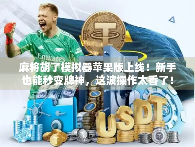 麻将胡了模拟器苹果版上线！新手也能秒变牌神，这波操作太香了！