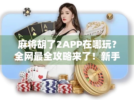 麻将胡了2APP在哪玩？全网最全攻略来了！新手必看！