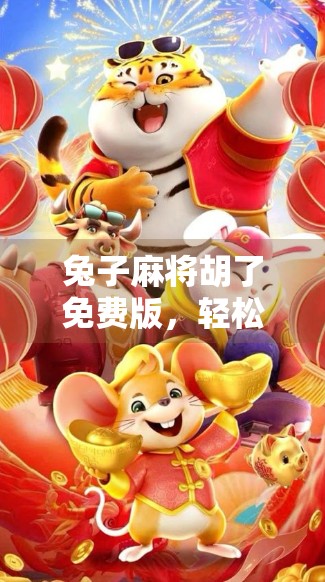 兔子麻将胡了免费版，轻松上手的休闲娱乐神器，为何年轻人越来越爱玩？