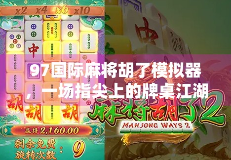 97国际麻将胡了模拟器，一场指尖上的牌桌江湖沉浸之旅
