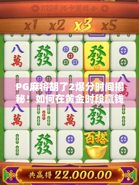 PG麻将胡了2爆分时间揭秘！如何在黄金时段赢钱翻倍？手把手教你抓住暴富时刻！