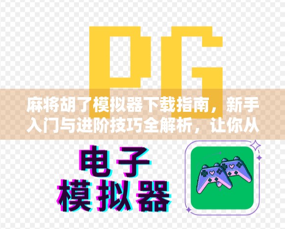麻将胡了模拟器下载指南,新手入门与进阶技巧全解析,让你从菜鸟变高手! 麻将胡了模拟器下载指南,新手入门与进阶技巧全解析,让你从菜鸟变高手!