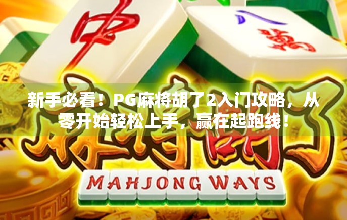 新手必看!PG麻将胡了2入门攻略,从零开始轻松上手,赢在起跑线! 新手必看!PG麻将胡了2入门攻略,从零开始轻松上手,赢在起跑线!