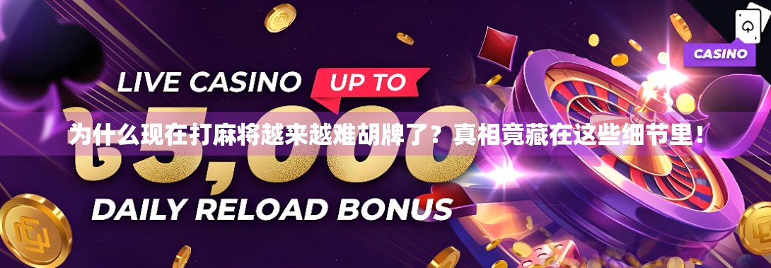 为什么现在打麻将越来越难胡牌了?真相竟藏在这些细节里! 为什么现在打麻将越来越难胡牌了?真相竟藏在这些细节里!