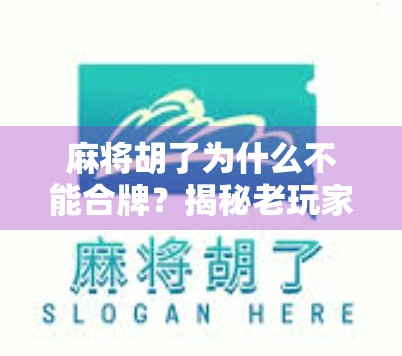 麻将胡了为什么不能合牌？揭秘老玩家都懂的规矩与智慧