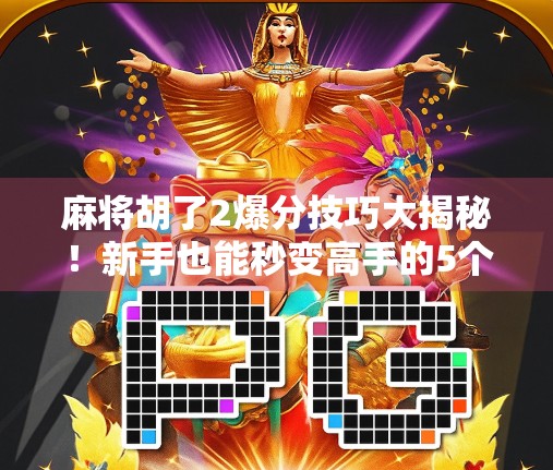 麻将胡了2爆分技巧大揭秘！新手也能秒变高手的5个核心策略！