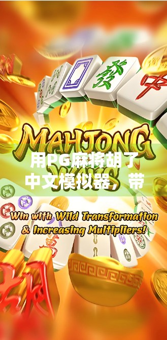 用PG麻将胡了中文模拟器，带你玩转国粹！从零基础到高手的沉浸式学习指南