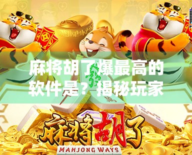 麻将胡了爆最高的软件是？揭秘玩家最爱的赢钱神器背后真相！