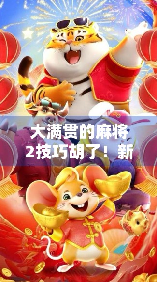 大满贯的麻将2技巧胡了!新手也能秒变高手,这3招让你一局胡牌赢翻天! 大满贯的麻将2技巧胡了!新手也能秒变高手,这3招让你一局胡牌赢翻天!