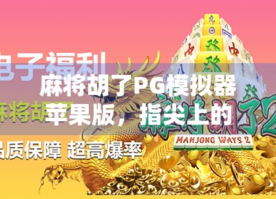 麻将胡了PG模拟器苹果版，指尖上的国粹娱乐新体验，你玩过吗？