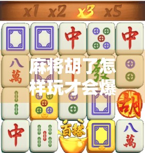 麻将胡了怎样玩才会爆分？高手都在用的三招致胜法，让你从输钱变赢钱！