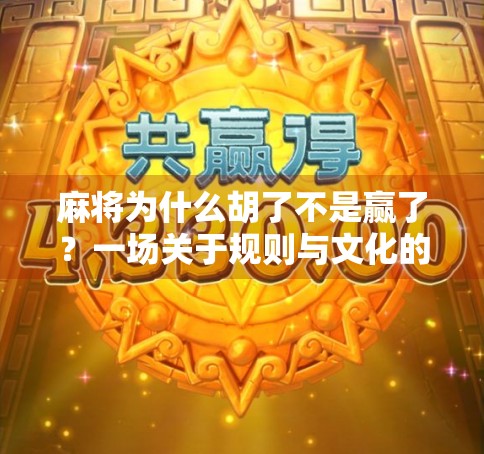 麻将为什么胡了不是赢了？一场关于规则与文化的深度解构