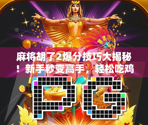 麻将胡了2爆分技巧大揭秘！新手秒变高手，轻松吃鸡不翻车！