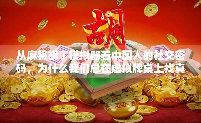 从麻将胡了模拟器看中国人的社交密码，为什么我们总在虚拟牌桌上找真实连接？