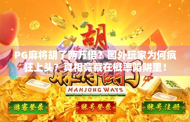 PG麻将胡了两万倍？国外玩家为何疯狂上头？真相竟藏在概率陷阱里！