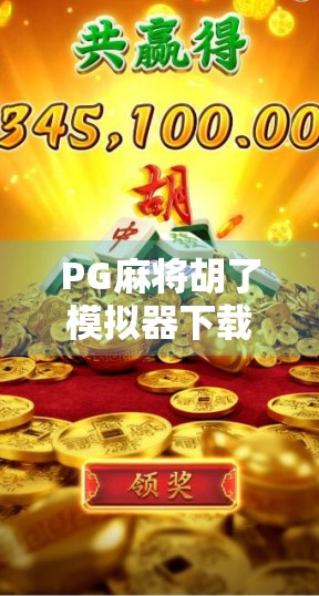 PG麻将胡了模拟器下载全攻略，新手也能秒变牌技高手！