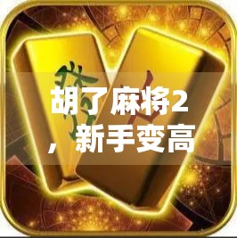 胡了麻将2，新手变高手的五大秘籍，轻松上分不踩坑！