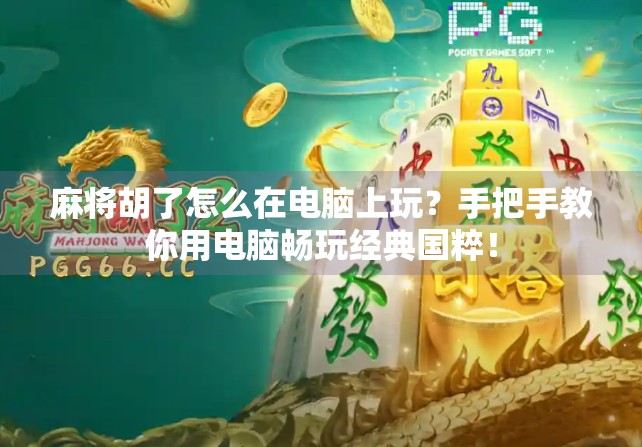 麻将胡了怎么在电脑上玩?手把手教你用电脑畅玩经典国粹! 麻将胡了怎么在电脑上玩?手把手教你用电脑畅玩经典国粹!