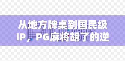 从地方牌桌到国民级IP，PG麻将胡了的逆袭之路