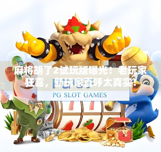 麻将胡了2试玩版曝光！老玩家狂喜，新玩家直呼太真实！