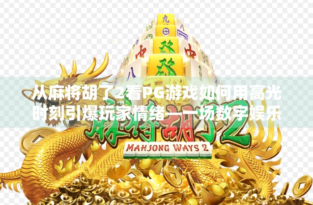 从麻将胡了2看PG游戏如何用高光时刻引爆玩家情绪—一场数字娱乐的沉浸式革命